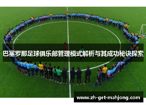 巴塞罗那足球俱乐部管理模式解析与其成功秘诀探索