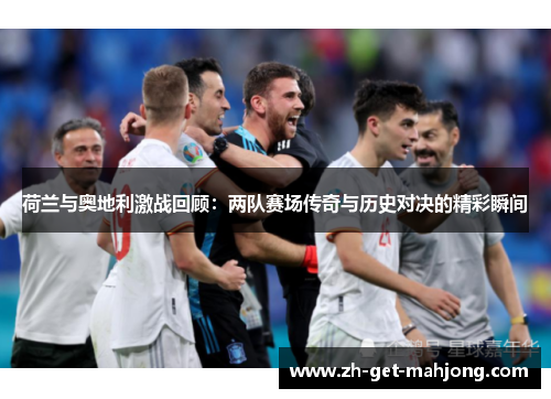 荷兰与奥地利激战回顾:两队赛场传奇与历史对决的精彩瞬间 荷兰与奥地利激战回顾:两队赛场传奇与历史对决的精彩瞬间
