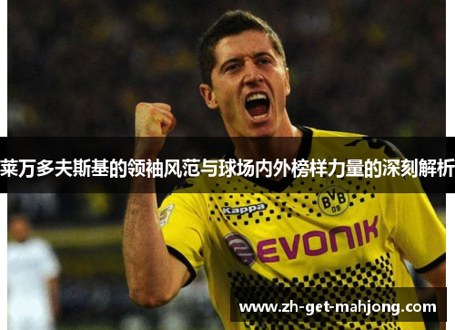 莱万多夫斯基的领袖风范与球场内外榜样力量的深刻解析 莱万多夫斯基的领袖风范与球场内外榜样力量的深刻解析