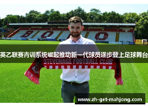 英乙联赛青训系统崛起推动新一代球员逐步登上足球舞台