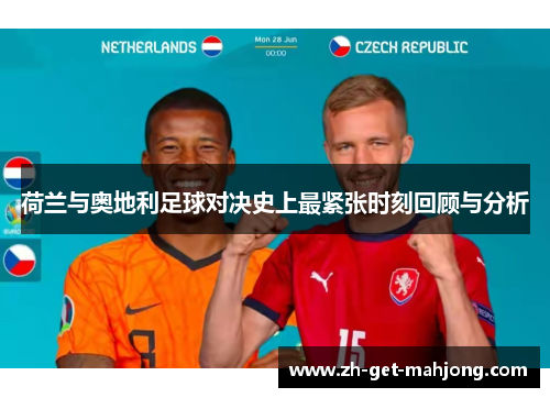 荷兰与奥地利足球对决史上最紧张时刻回顾与分析