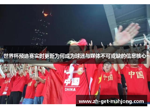 世界杯预选赛实时更新为何成为球迷与媒体不可或缺的信息核心 世界杯预选赛实时更新为何成为球迷与媒体不可或缺的信息核心