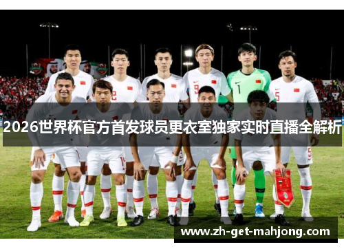 2026世界杯官方首发球员更衣室独家实时直播全解析