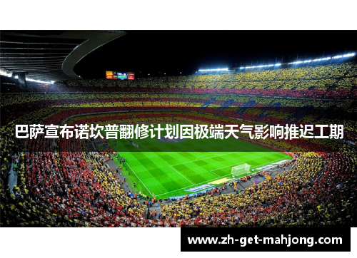 巴萨宣布诺坎普翻修计划因极端天气影响推迟工期