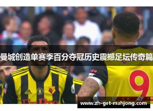 曼城创造单赛季百分夺冠历史震撼足坛传奇篇