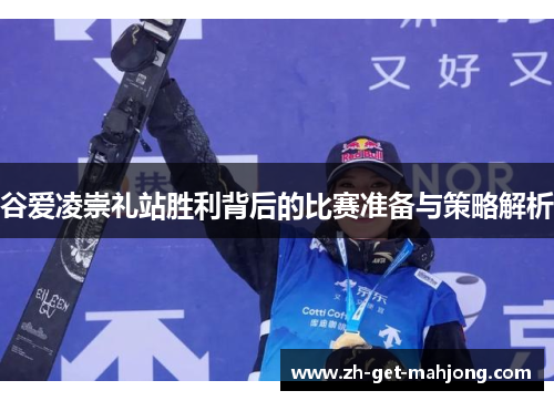 谷爱凌崇礼站胜利背后的比赛准备与策略解析