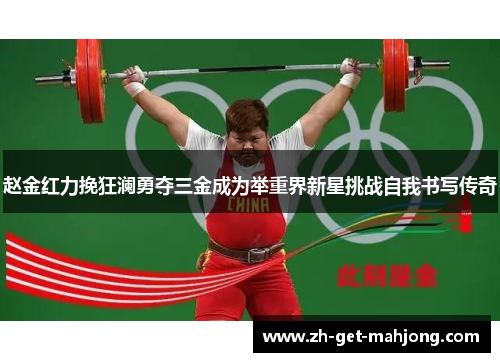 赵金红力挽狂澜勇夺三金成为举重界新星挑战自我书写传奇 赵金红力挽狂澜勇夺三金成为举重界新星挑战自我书写传奇