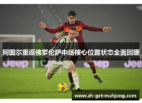 阿图尔重返佛罗伦萨中场核心位置状态全面回暖